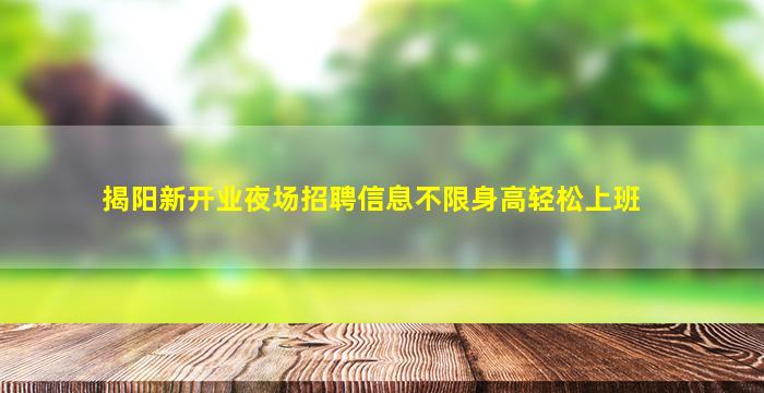 揭阳新开业夜场招聘信息不限身高轻松上班
